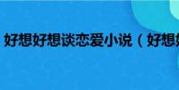好想好想談戀愛小說(好想好想談戀愛小說)