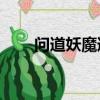 問道妖魔道是什么（問道70妖魔道）