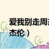 愛我別走周杰倫什么時候唱的（愛我別走 周杰倫）