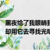 黑夜給了我眼睛我要用它尋找光明（黑夜給了我黑色眼睛 我卻用它去尋找光明）