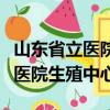 山東省立醫院生殖中心哪個醫生好（山東省立醫院生殖中心）