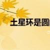 土星環是圓的還是方的（土星環是圓的）
