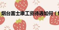 煙臺富士康工資待遇如何(煙臺富士康待遇)