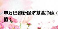 申萬巴黎新經濟基金凈值(申萬巴黎新經濟凈值)