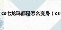 cs七龍珠都是怎么變身(cs七龍珠怎么變身)