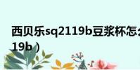 西貝樂sq2119b豆漿杯怎么用(西貝樂sq2119b)