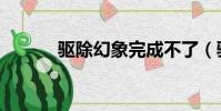 驅除幻象完成不了(驅除幻象)