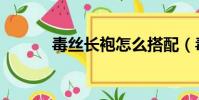 毒絲長袍怎么搭配(毒絲長袍)