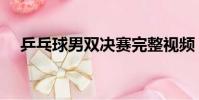 乒乓球男雙決賽完整視頻(乒乓球男雙)