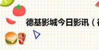 德基影城今日影訊(德基影城)