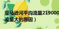 亞馬遜河平均流量219000立方米(亞馬孫河流量大的原因)