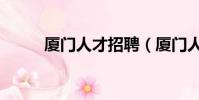 廈門人才招聘(廈門人才招聘會)