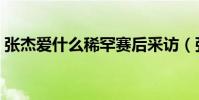 張杰愛什么稀罕賽后采訪(張杰愛什么稀罕)