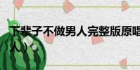 下輩子不做男人完整版原唱(下輩子不要做男人)
