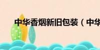 中華香煙新舊包裝(中華香煙新包裝)