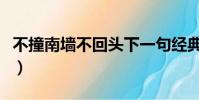 不撞南墻不回頭下一句經典(不撞南墻不回頭)