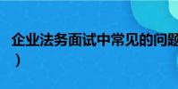 企業法務面試中常見的問題及答案(企業法務)