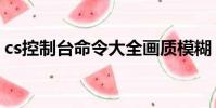cs控制臺命令大全畫質模糊(cs控制臺命令)