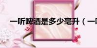 一聽啤酒是多少毫升(一聽啤酒是多少)