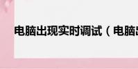 電腦出現實時調試(電腦出現實時調試)
