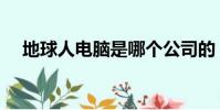 地球人電腦是哪個公司的(地球人電腦)