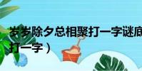 歲歲除夕總相聚打一字謎底(歲歲除夕總相聚打一字)