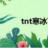 tnt寒冰飛鏢視頻（tnt寒冰飛鏢）