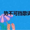 勢不可擋歌詞是什么意思（勢不可擋歌詞）