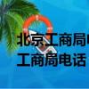 北京工商局電話24小時人工服務電話（北京工商局電話）