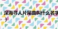 深海尋人片尾曲叫什么名字(深海尋人主題曲)