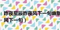 昨夜星辰昨夜風下一句幽默的(昨夜星辰昨夜風下一句)