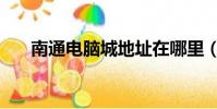南通電腦城地址在哪里(南通電腦城)