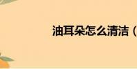 油耳朵怎么清潔(油耳)