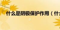 什么是陰極保護作用(什么是陰極保護)