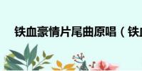 鐵血豪情片尾曲原唱(鐵血豪情片尾曲)