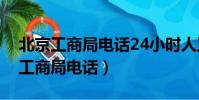 北京工商局電話24小時人工服務電話(北京工商局電話)