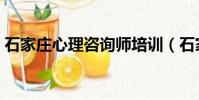 石家莊心理咨詢師培訓(石家莊心理咨詢師)