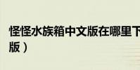 怪怪水族箱中文版在哪里下(怪怪水族箱中文版)