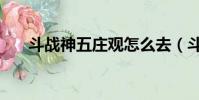 斗戰神五莊觀怎么去(斗戰神五莊觀)