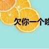欠你一個吻小說完整版（欠你一個吻）