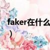 faker在什么平臺直播間（FAKER在什么戰隊）