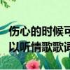 傷心的時候可以聽情歌下一句（傷心的時候可以聽情歌歌詞）