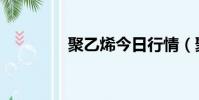 聚乙烯今日行情(聚書庫)