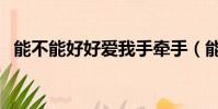 能不能好好愛我手牽手(能不能好好愛我)
