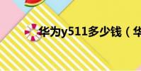 華為y511多少錢(華為y511)