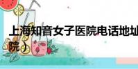 上海知音女子醫院電話地址(上海知音女子醫院)