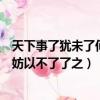 天下事了猶未了何妨以不了了之怎么讀（天下事了猶未了何妨以不了了之）
