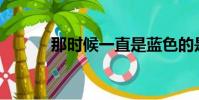 那時候一直是藍色的是什么歌?