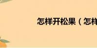 怎樣開松果(怎樣開臉)