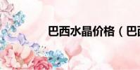 巴西水晶價格(巴西水晶)